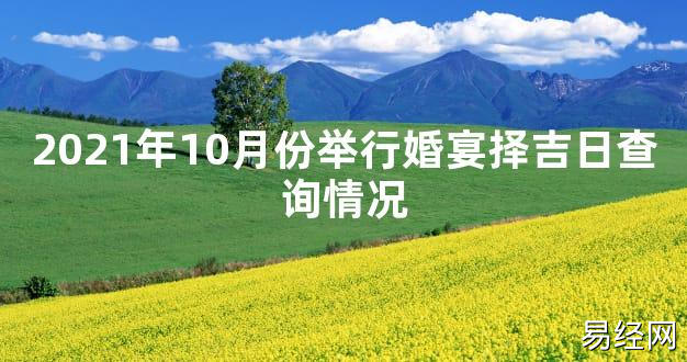 【2024最新风水】2021年10月份举行婚宴择吉日查询情况【好运风水】