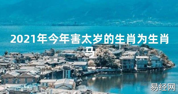 【太岁知识】2021年今年害太岁的生肖为生肖马,最新太岁