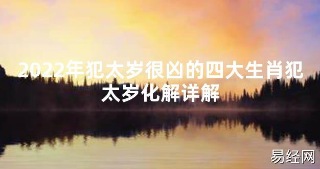 【太岁知识】2024年犯太岁很凶的四大生肖犯太岁化解详解,最新太岁