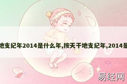 按天干地支纪年2014是什么年,按天干地支纪年,2014是什么年