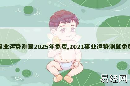 事业运势测算2025年免费,2021事业运势测算免费