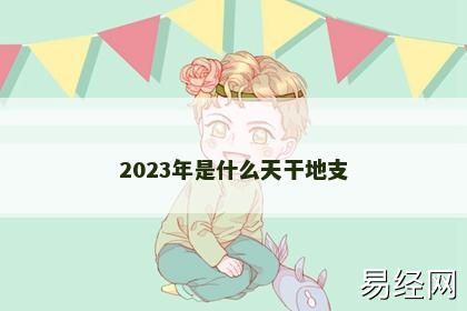 2023年是什么天干地支