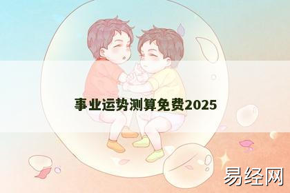 事业运势测算免费2025