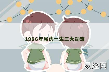 1986年属虎一生三大劫难