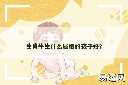 生肖牛生什么属相的孩子好?