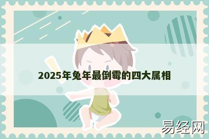 2025年兔年最倒霉的四大属相