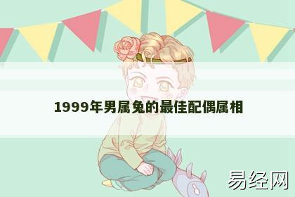 1999年男属兔的最佳配偶属相