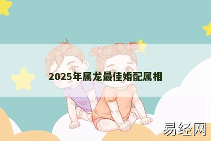 2025年属龙最佳婚配属相