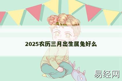 2025农历三月出生属兔好么