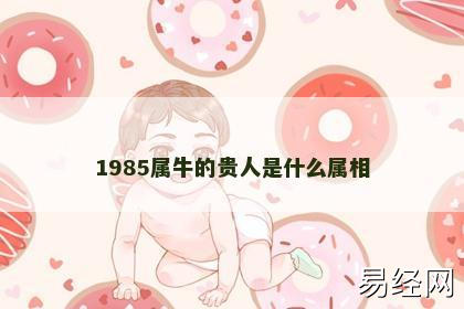 1985属牛的贵人是什么属相