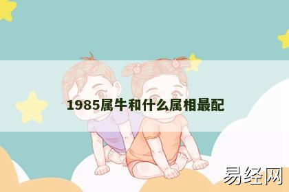 1985属牛和什么属相最配