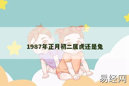 1987年正月初二属虎还是兔