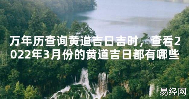 【最新风水】万年历查询黄道吉日吉时，查看2024年3月份的黄道吉日都有哪些【好运风水】