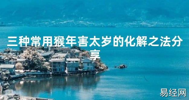 【2024太岁知识】三种常用猴年害太岁的化解之法分享,最新太岁