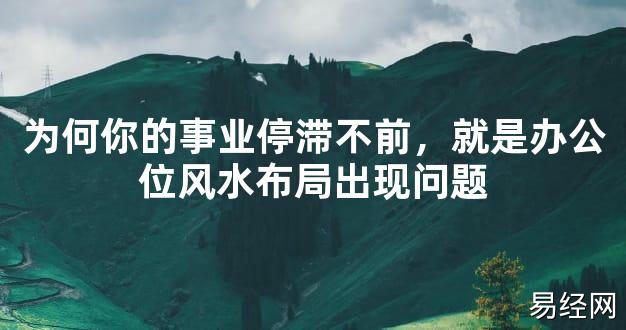 【2024最新风水】为何你的事业停滞不前，就是办公位风水布局出现问题【好运风水】