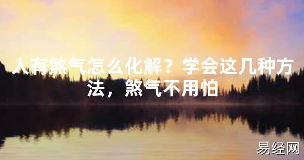 【2024最新风水】人有煞气怎么化解？学会这几种方法，煞气不用怕【好运风水】