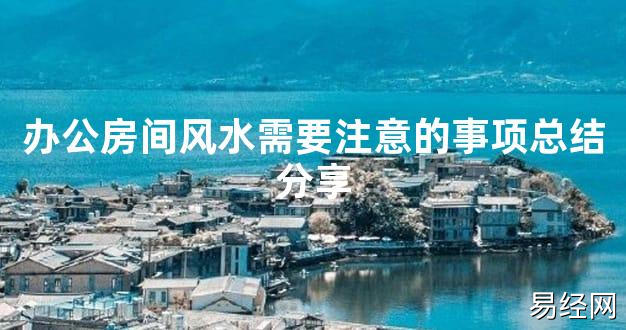 【2024最新风水】办公房间风水需要注意的事项总结分享【好运风水】