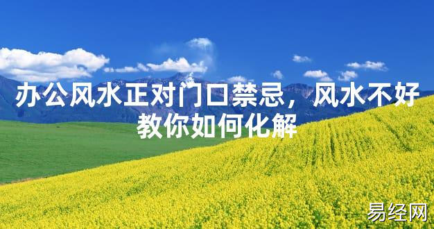 【2024最新风水】办公风水正对门口禁忌，风水不好教你如何化解【好运风水】