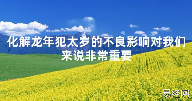 【太岁知识】化解龙年犯太岁的不良影响对我们来说非常重要,最新太岁