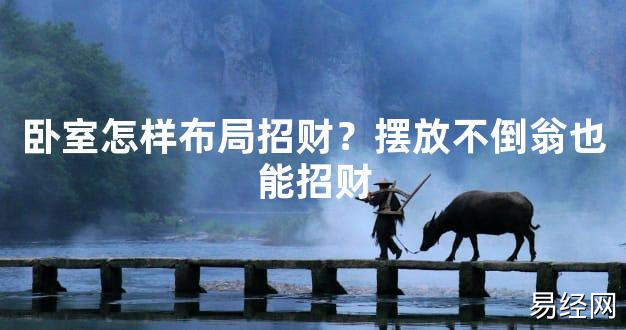 【2024最新风水】卧室怎样布局招财？摆放不倒翁也能招财【好运风水】