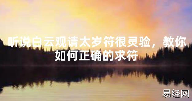 【2024太岁知识】听说白云观请太岁符很灵验，教你如何正确的求符,最新太岁