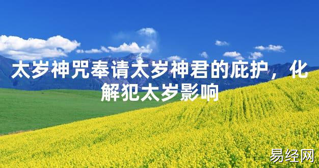 【2024太岁知识】太岁神咒奉请太岁神君的庇护，化解犯太岁影响,最新太岁