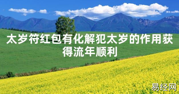 【太岁知识】太岁符红包有化解犯太岁的作用获得流年顺利,最新太岁