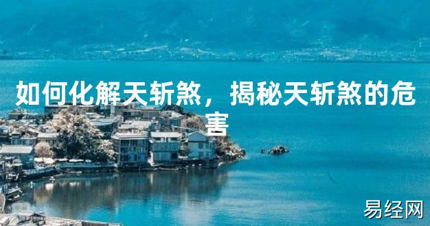 2024最新风水,如何化解天斩煞，揭秘天斩煞的危害【风水好运】