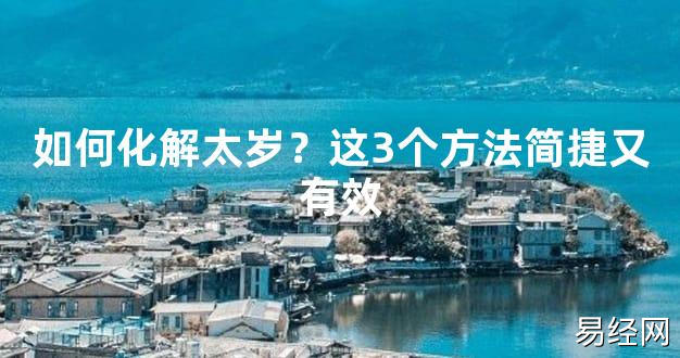 【2024太岁知识】如何化解太岁？这3个方法简捷又有效,最新太岁