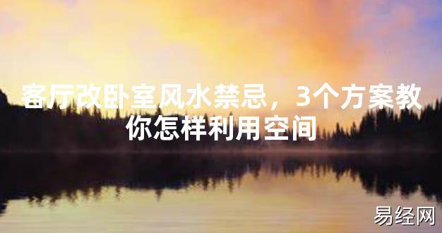 【最新风水】客厅改卧室风水禁忌，3个方案教你怎样利用空间【好运风水】