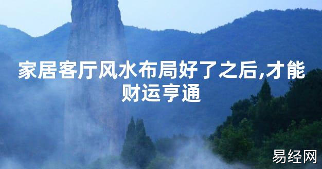 【2024最新风水】家居客厅风水布局好了之后,才能财运亨通【好运风水】