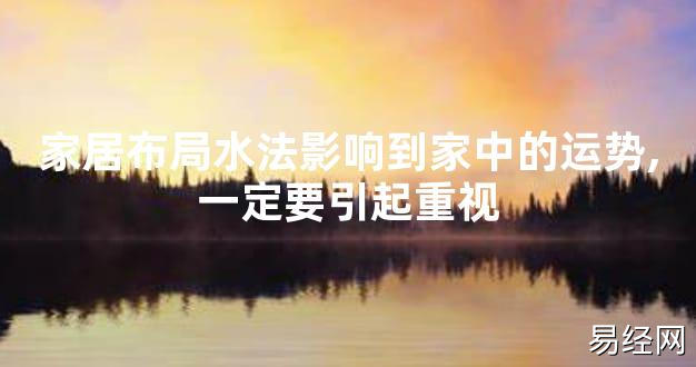 【2024最新风水】家居布局水法影响到家中的运势,一定要引起重视【好运风水】