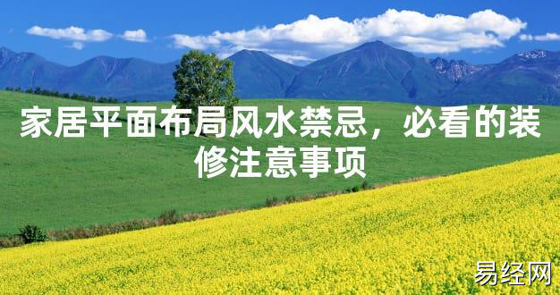 【2024最新风水】家居平面布局风水禁忌，必看的装修注意事项【好运风水】