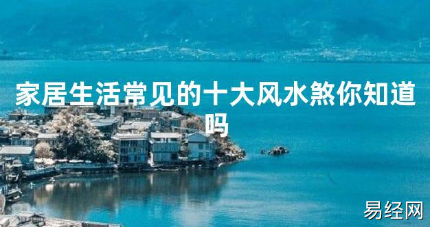 【2024最新风水】家居生活常见的十大风水煞你知道吗【好运风水】