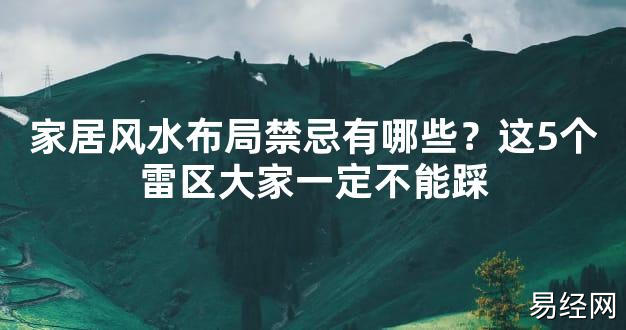 【2024最新风水】家居风水布局禁忌有哪些？这5个雷区大家一定不能踩【好运风水】