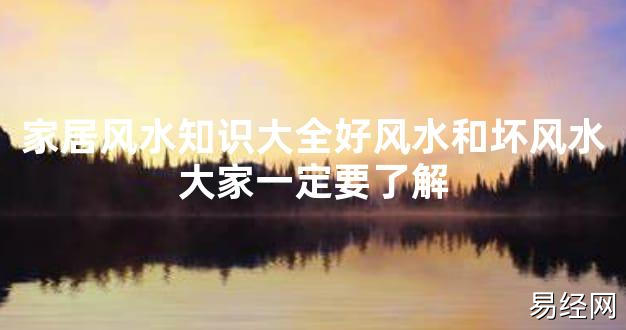 【2024最新风水】家居风水知识大全好风水和坏风水大家一定要了解【好运风水】