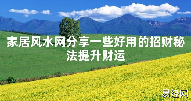 【2024最新风水】家居风水网分享一些好用的招财秘法提升财运【好运风水】