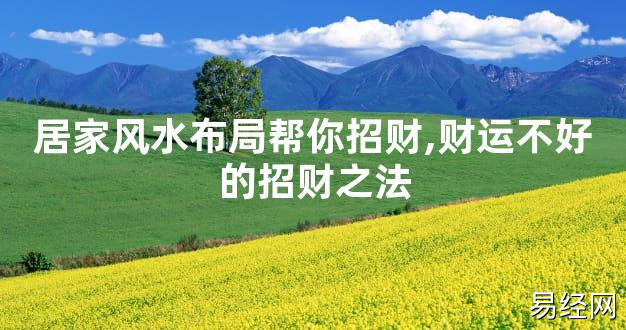 【2024最新风水】居家风水布局帮你招财,财运不好的招财之法【好运风水】