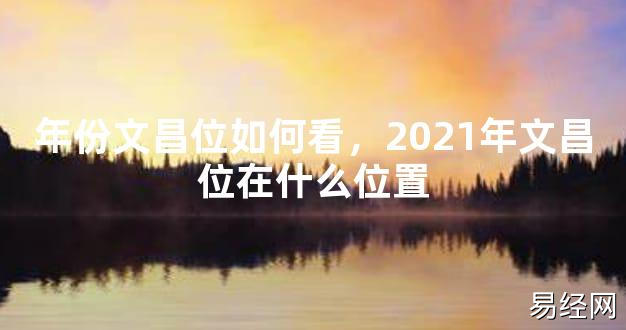 【2024最新风水】年份文昌位如何看，2021年文昌位在什么位置【好运风水】