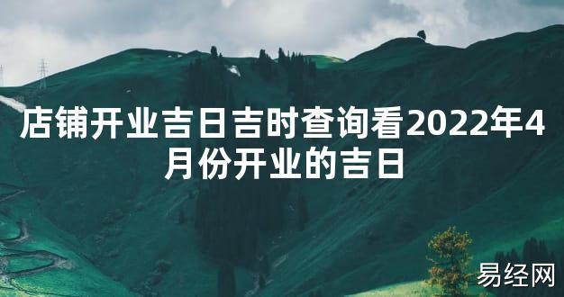 【最新风水】店铺开业吉日吉时查询看2024年4月份开业的吉日【好运风水】