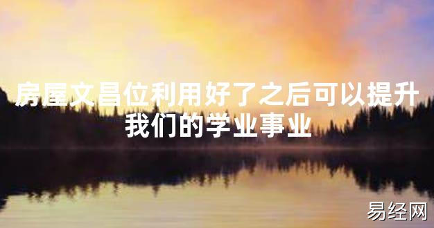 【2024最新风水】房屋文昌位利用好了之后可以提升我们的学业事业【好运风水】