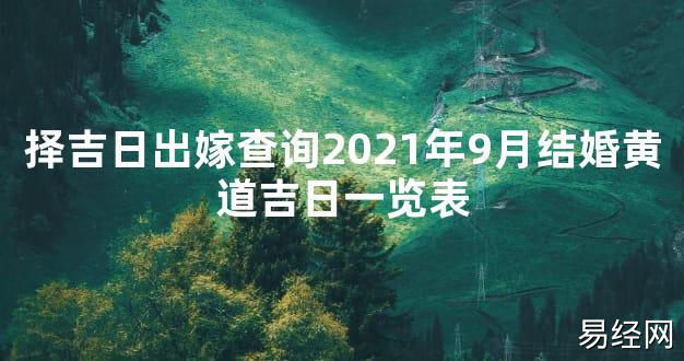 【2024最新风水】择吉日出嫁查询2021年9月结婚黄道吉日一览表【好运风水】