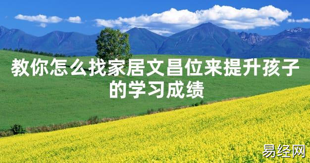 【2024最新风水】教你怎么找家居文昌位来提升孩子的学习成绩【好运风水】