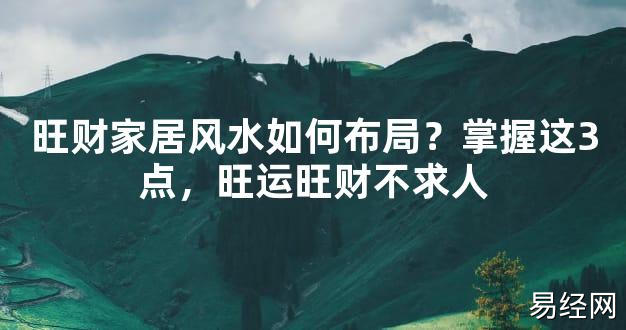 【2024最新风水】旺财家居风水如何布局？掌握这3点，旺运旺财不求人【好运风水】