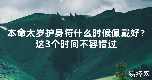 【2024太岁知识】本命太岁护身符什么时候佩戴好？这3个时间不容错过,最新太岁