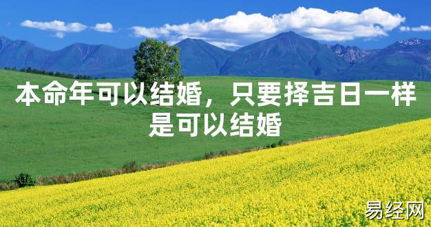 【太岁知识】本命年可以结婚，只要择吉日一样是可以结婚,最新太岁