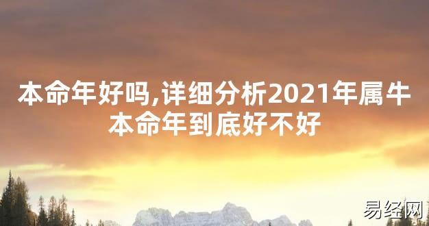 【太岁知识】本命年好吗,详细分析2021年属牛本命年到底好不好,最新太岁