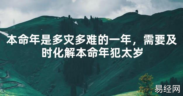 【太岁知识】本命年是多灾多难的一年，需要及时化解本命年犯太岁,最新太岁