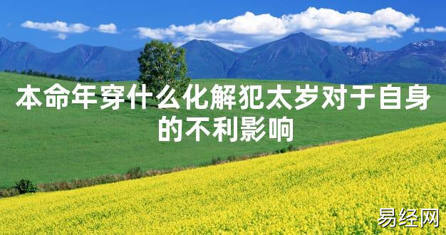 【太岁知识】本命年穿什么化解犯太岁对于自身的不利影响,最新太岁