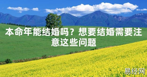 【2024太岁知识】本命年能结婚吗？想要结婚需要注意这些问题,最新太岁